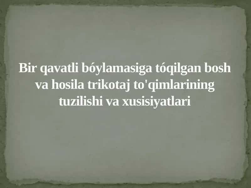 Bir qavatli bóylamasiga tóqilgan bosh va hosila trikotaj to'qimlarining tuzilishi va xusisiyatlari