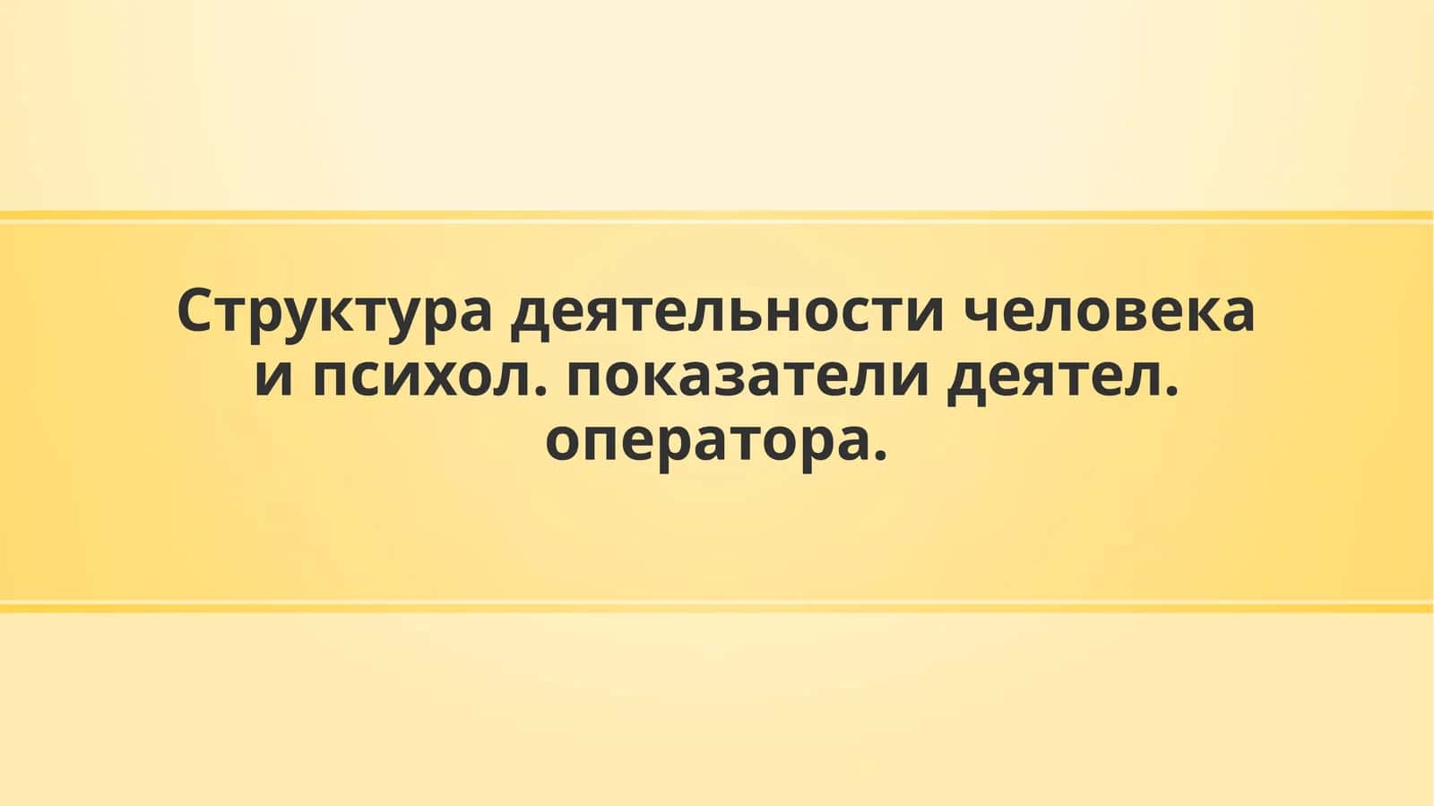 Структура деятельности человека и психол. показателидеятел. оператора
