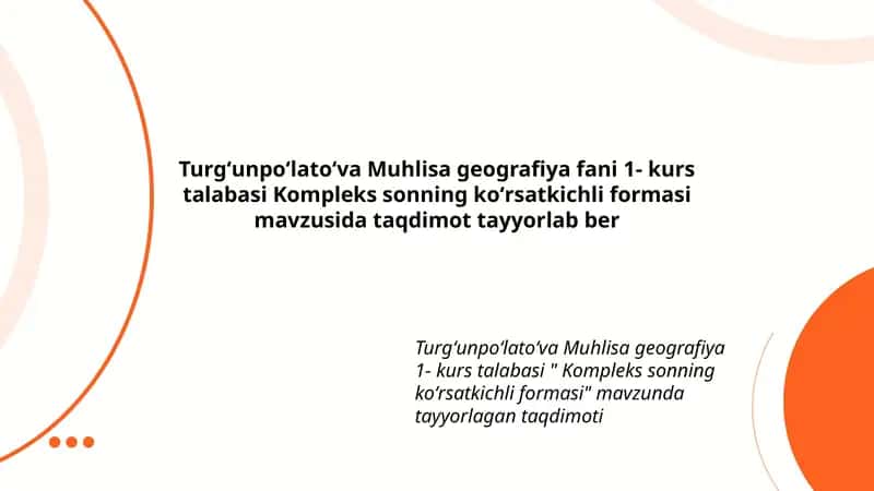 Turgʻunpoʻlatoʻva Muhlisa geografiya fani 1- kurs talabasi Kompleks sonning koʻrsatkichli formasi mavzusida taqdimot tayyorlab ber