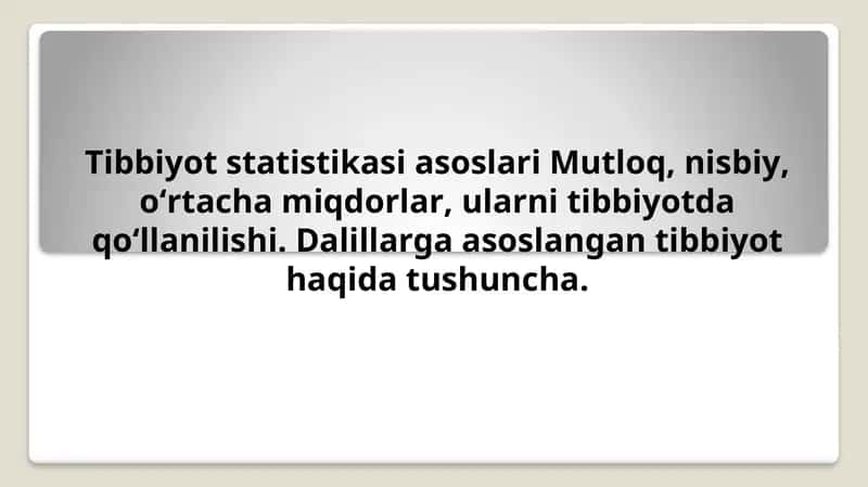 Tibbiyot statistikasi asoslari Mutloq, nisbiy, o‘rtacha miqdorlar, ularni tibbiyotda qo‘llanilishi. Dalillarga asoslangan tibbiyot haqida tushuncha
