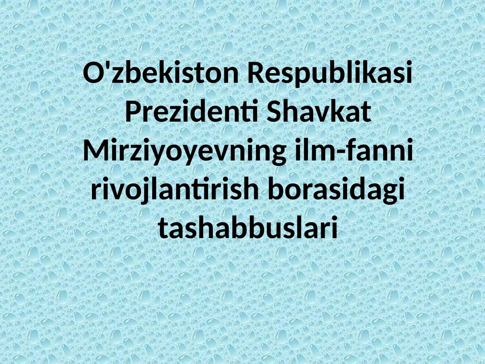 O'zbekiston Respublikasi Prezidenti Shavkat Mirziyoyevning ilm-fanni rivojlantirish borasidagi tashabbuslari