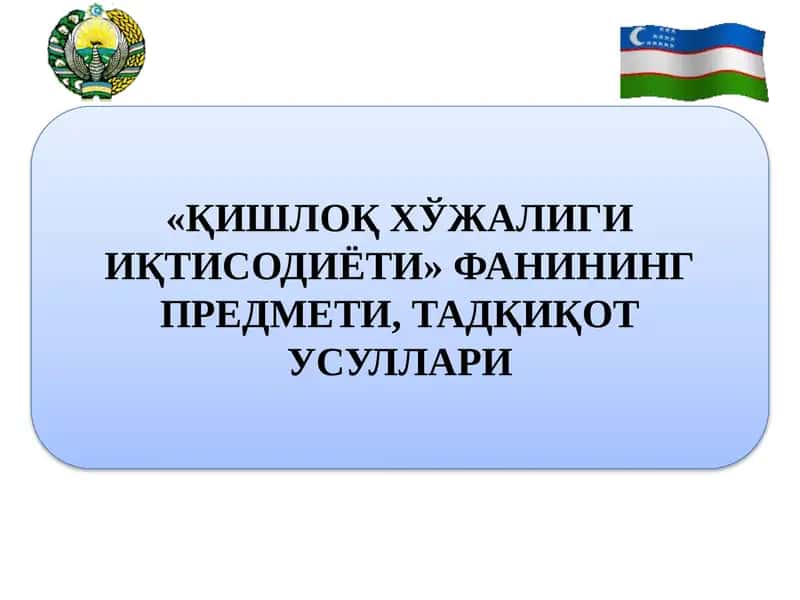 «ҚИШЛОҚ ХЎЖАЛИГИ ИҚТИСОДИЁТИ» ФАНИНИНГ ПРЕДМЕТИ, ТАДҚИҚОТ УСУЛЛАРИ