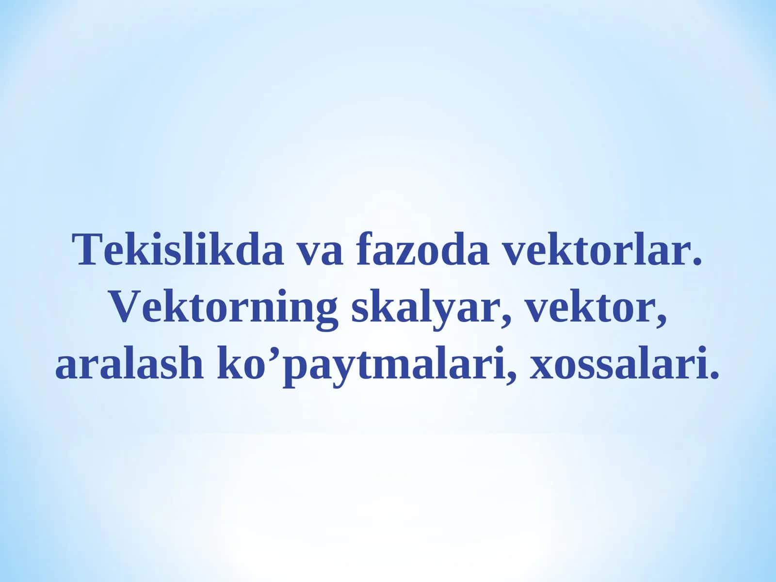 Tekislikda va fazoda vektorlar. Vektorning skalyar, vektor, aralash ko’paytmalari, xossalari
