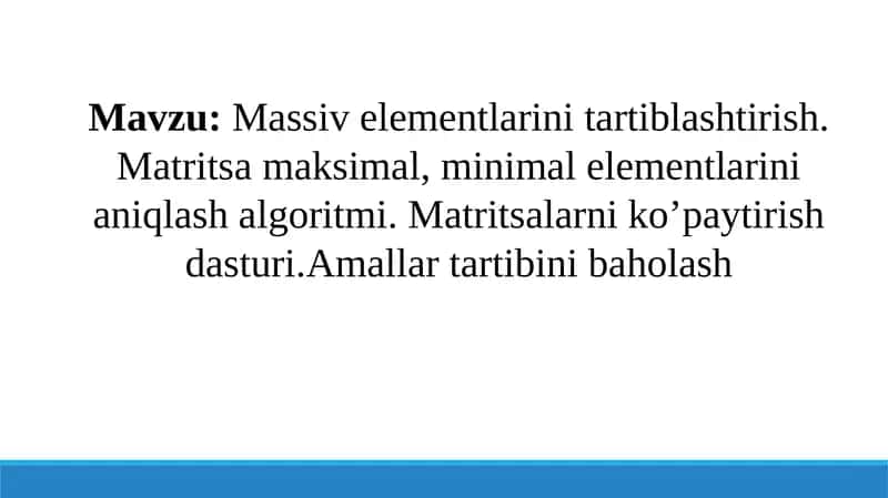 Massiv elementlarini tartiblashtirish. Matritsa maksimal, minimal elementlarini aniqlash algoritmi. Matritsalarni ko’paytirish dasturi.Amallar tartibini baholash