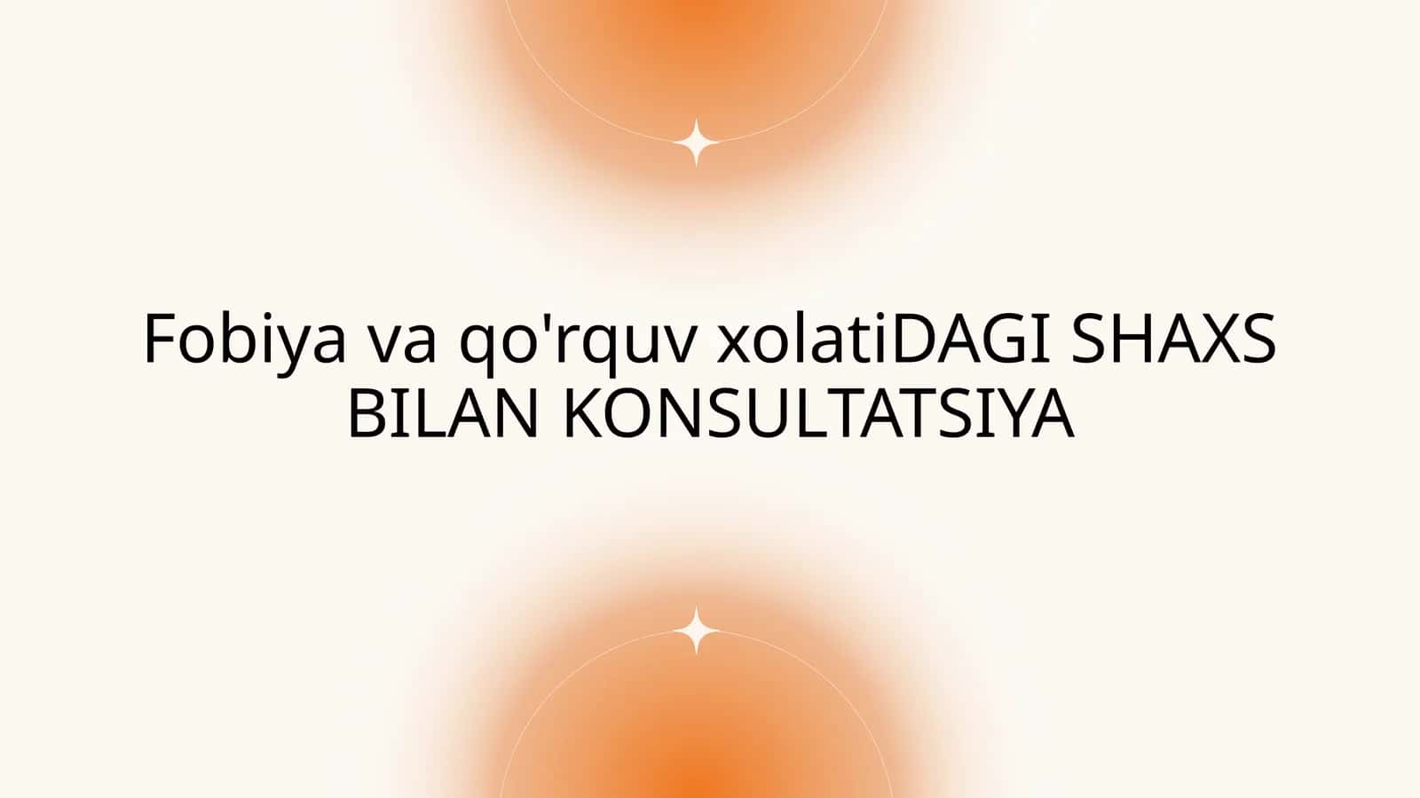Fobiya va qo'rquv xolati DAGI SHAXS BILAN KONSULTATSIYA