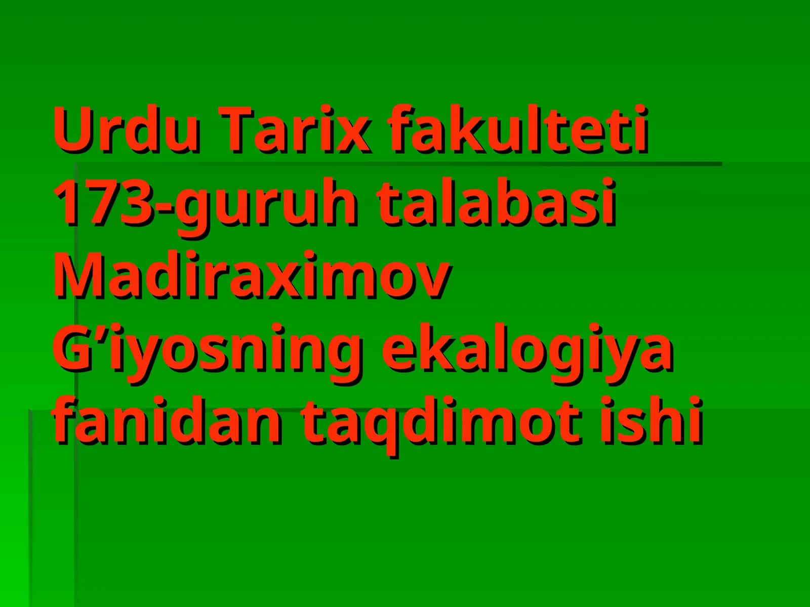 Urdu Tarix fakulteti 173-guruh talabasi Madiraximov G’iyosning ekalogiya fanidan taqdimot ishi