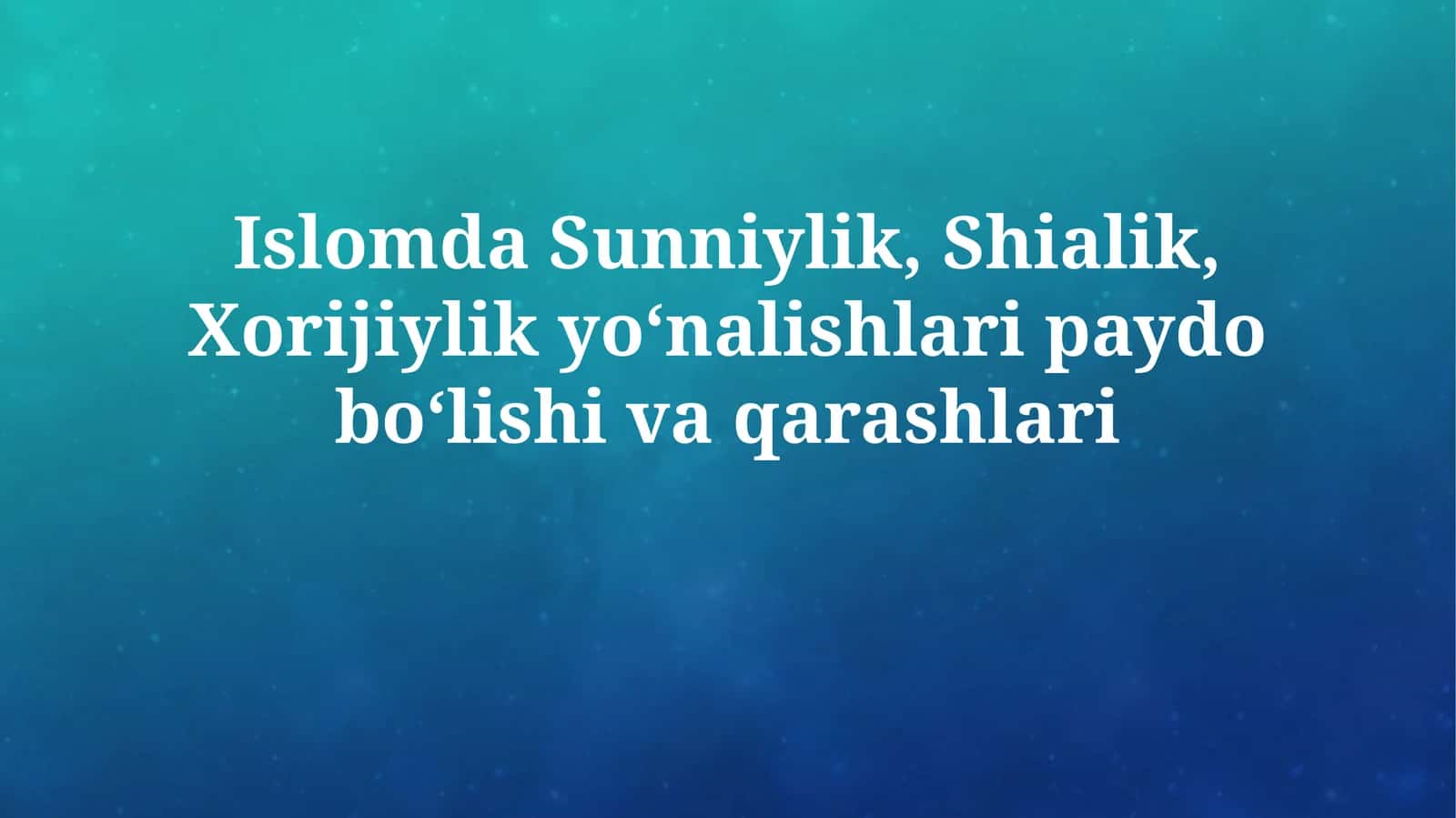 Islomda Sunniylik, Shialik, Xorijiylik yo‘nalishlari paydo bo‘lishivaqarashlari