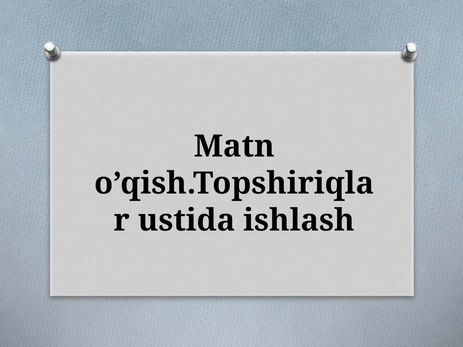 Matno’qish.Topshiriqlar ustida ishlash