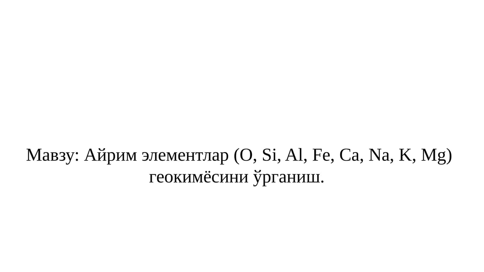 Айрим элементлар (O, Si, Al, Fe, Ca, Na, K, Mg) геокимёсини ўрганиш