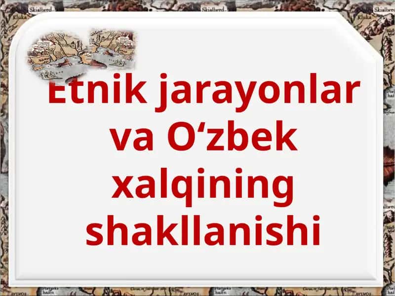 Etnik jarayonlar va O‘zbek xalqining shakllanishi