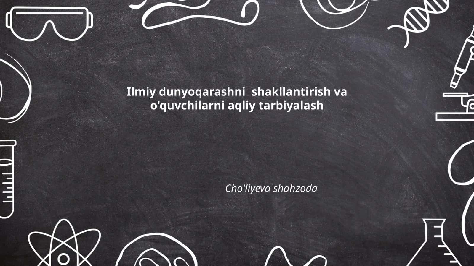 Ilmiy dunyoqarashni shakllantirish va o'quvchilarni aqliy tarbiyalash