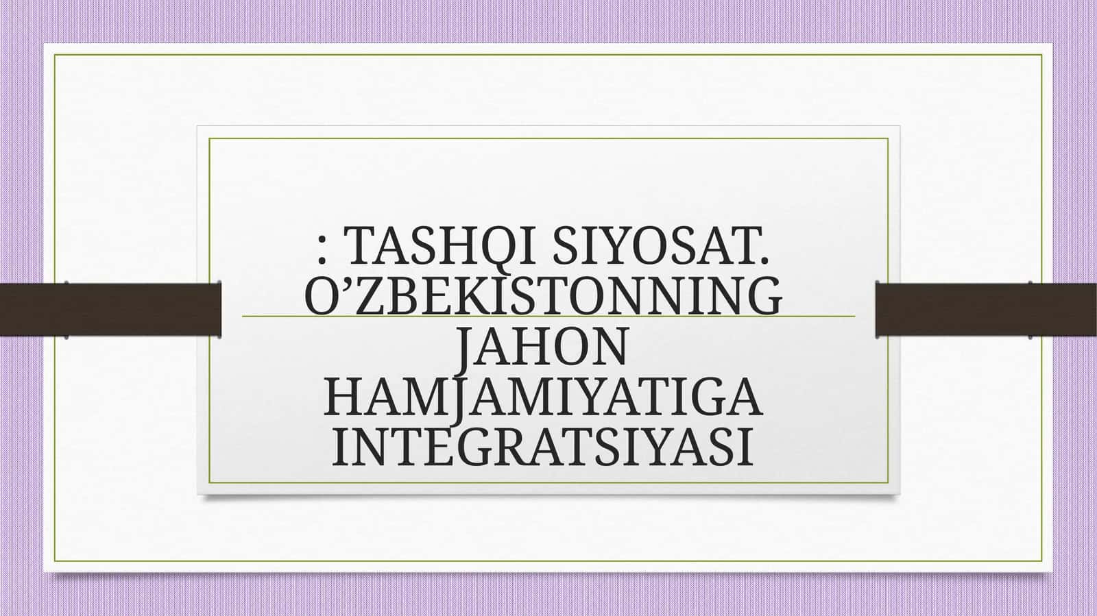 TASHQI SIYOSAT. O’ZBEKISTONNING JAHON HAMJAMIYATIGA INTEGRATSIYASI