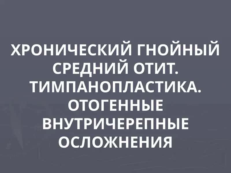 ХРОНИЧЕСКИЙ ГНОЙНЫЙ СРЕДНИЙ ОТИТ