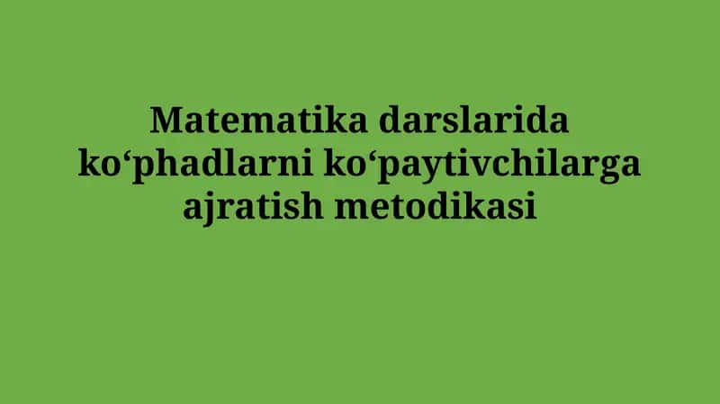 Matematika darslarida koʻphadlarni koʻpaytivchilargaajratishmetodikasi