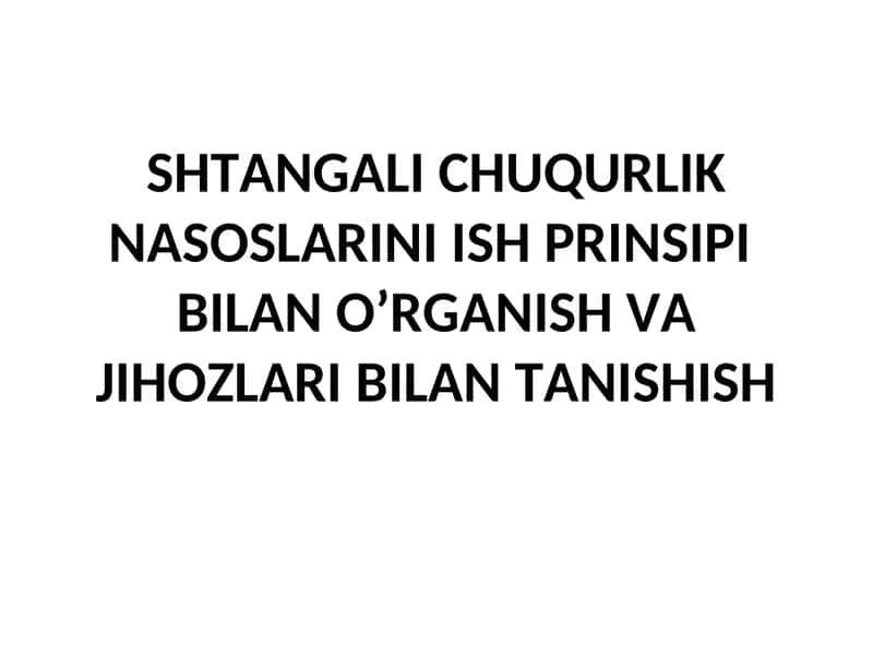 SHTАNGАLI CHUQURLIK NАSОSLАRINI ISH PRINSIPI BILAN O’RGANISH VA JIHOZLARI BILAN TANISHISH