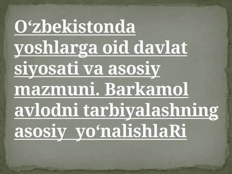 O‘zbekistonda yoshlarga oid davlat siyosati va asosiy mazmuni. Barkamol avlodni tarbiyalashning asosiy yo‘nalishlaRi