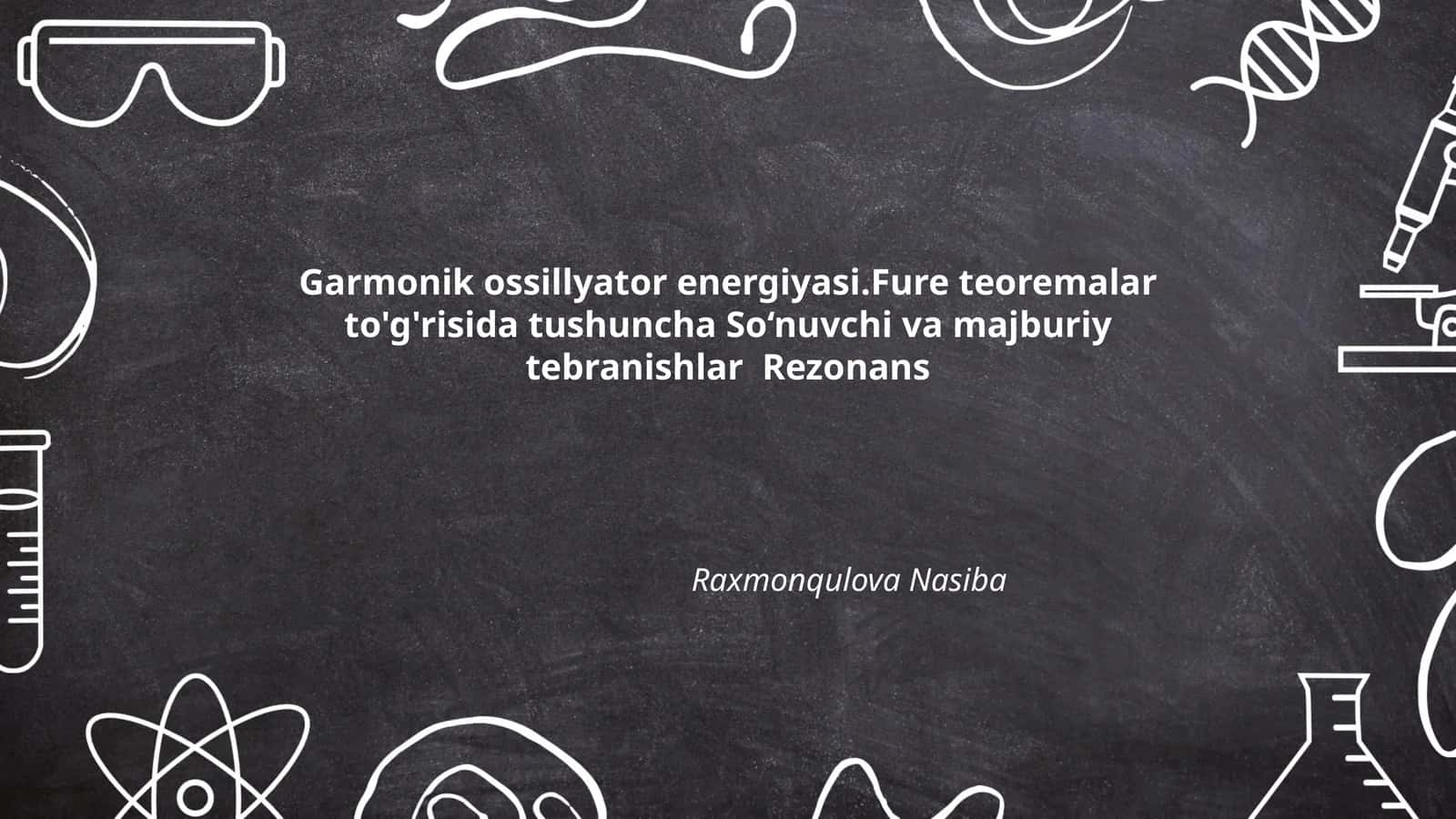 Garmonik ossillyator energiyasi.Fure teoremalar to'g'risida tushuncha So‘nuvchi va majburiy tebranishlar Rezonans