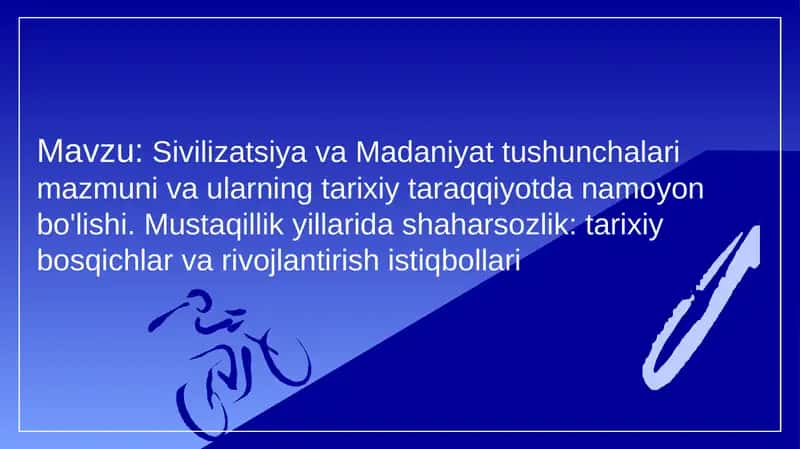 Sivilizatsiya va Madaniyat tushunchalari mazmuni va ularning tarixiy taraqqiyotda namoyon bo'lishi. Mustaqillik yillarida shaharsozlik, tarixiy bosqichlar va rivojlantirish istiqbollari