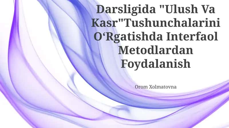 4-Sinf Matematika Darsligida "Ulush Va Kasr"Tushunchalarini O‘Rgatishda Interfaol Metodlardan Foydalanish