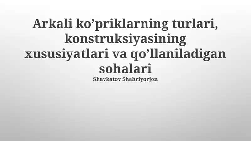 Arkali ko’priklarning turlari, konstruksiyasining xususiyatlari va qo’llaniladigan sohalari
