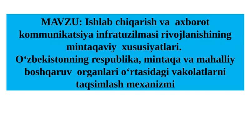 Ishlab chiqarish va axborot kommunikatsiya infratuzilmasi rivojlanishining mintaqaviy xususiyatlari. O‘zbekistonning respublika, mintaqa va mahalliy boshqaruv organlari o‘rtasidagi vakolatlarni taqsimlash mexanizmi