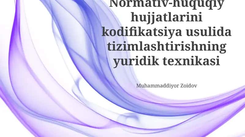 Normativ-huquqiy hujjatlarini kodifikatsiya usulida tizimlashtirishning yuridik texnikasi
