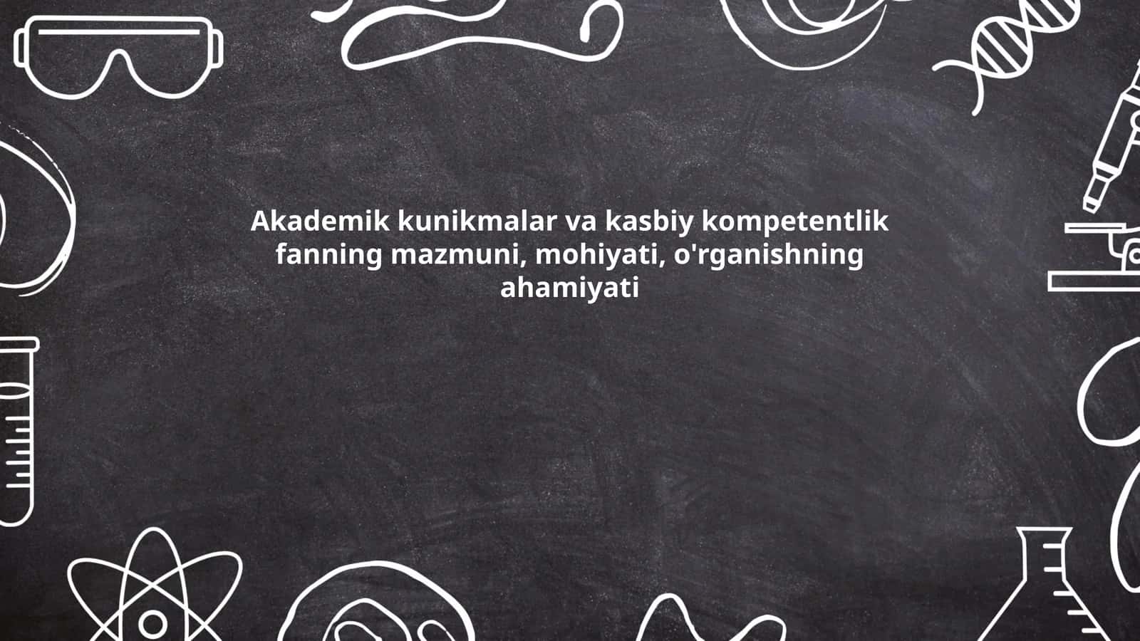 Akademik kunikmalar va kasbiy kompetentlik fanning mazmuni, mohiyati, o'rganishning ahamiyati
