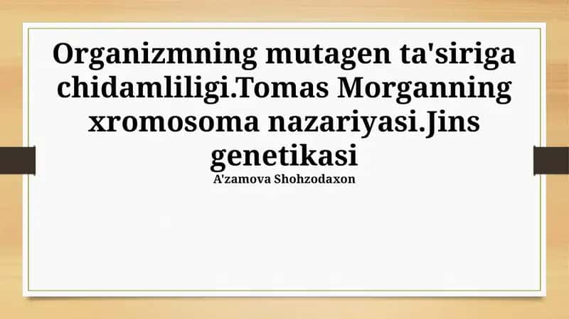 Organizmning mutagen ta'siriga chidamliligi.Tomas Morganning xromosoma nazariyasi.Jins genetikasi