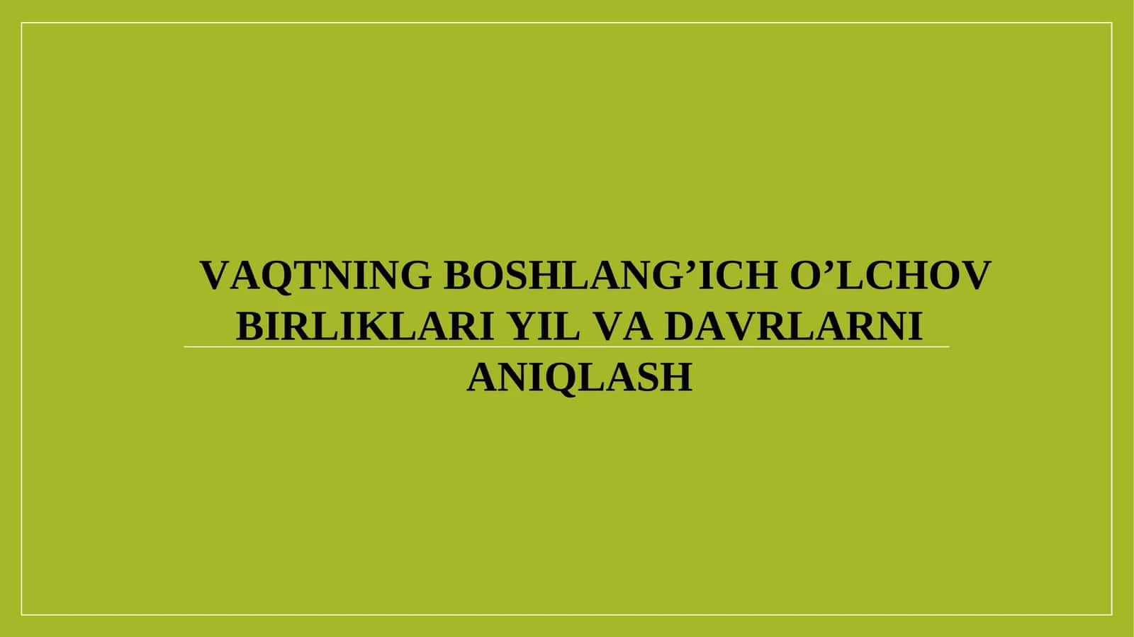 VAQTNING BOSHLANG’ICH O’LCHOV BIRLIKLARI YIL VA DAVRLARNI ANIQLASH