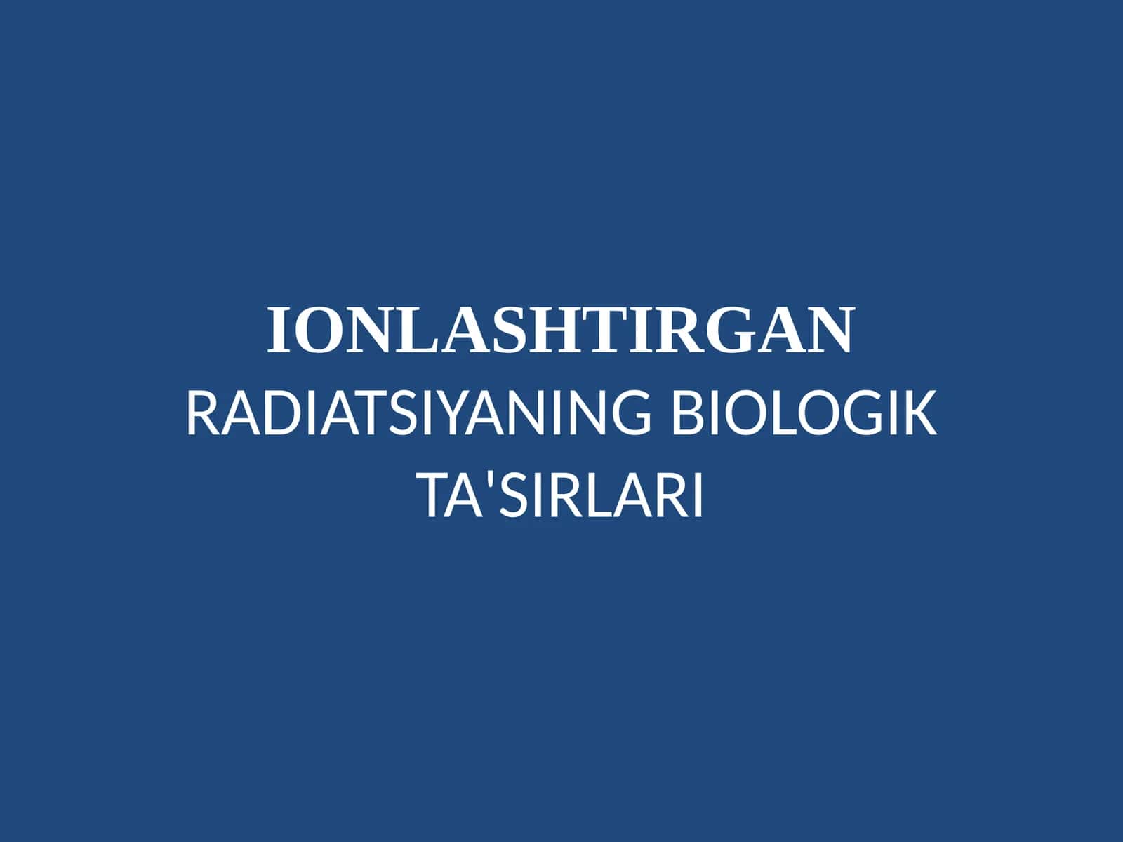 IONLASHTIRGAN RADIATSIYANING BIOLOGIK TA'SIRLARI