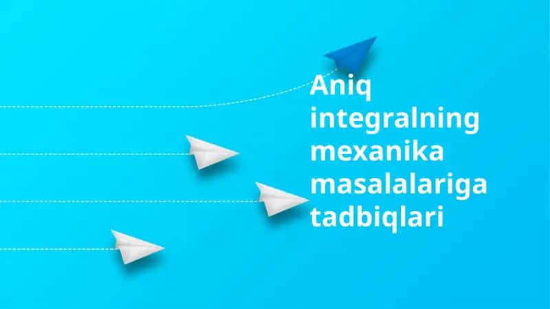 Aniq integralning mexanika masalalariga tadbiqlari
