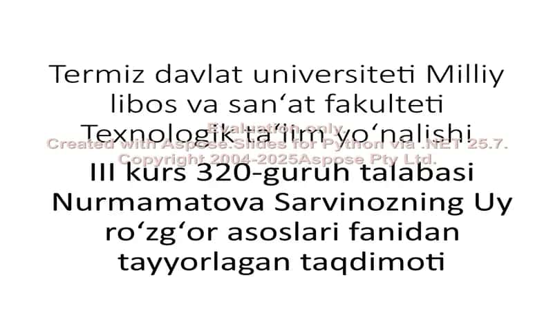 Termiz davlat universiteti Milliy libos va san‘at fakulteti Texnologik ta‘lim yo‘nalishi III kurs 320-guruh talabasi Nurmamatova Sarvinozning Uy ro‘zg‘or asoslari fanidan tayyorlagan taqdimoti