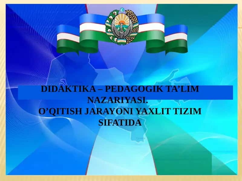 DIDAKTIKA – PEDAGOGIK TA’LIM NAZARIYASI. O’QITISH JARAYONI YAXLIT TIZIM SIFATIDA