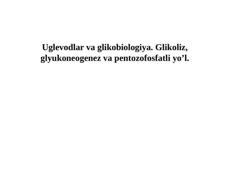 Uglevodlar va glikobiologiya. Glikoliz, glyukoneogenez va pentozofosfatli yo’l.