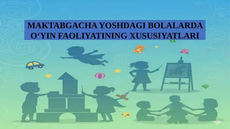 MAKTABGACHA YOSHDAGI BOLALARDA O‘YIN FAOLIYATINING XUSUSIYATLARI.
