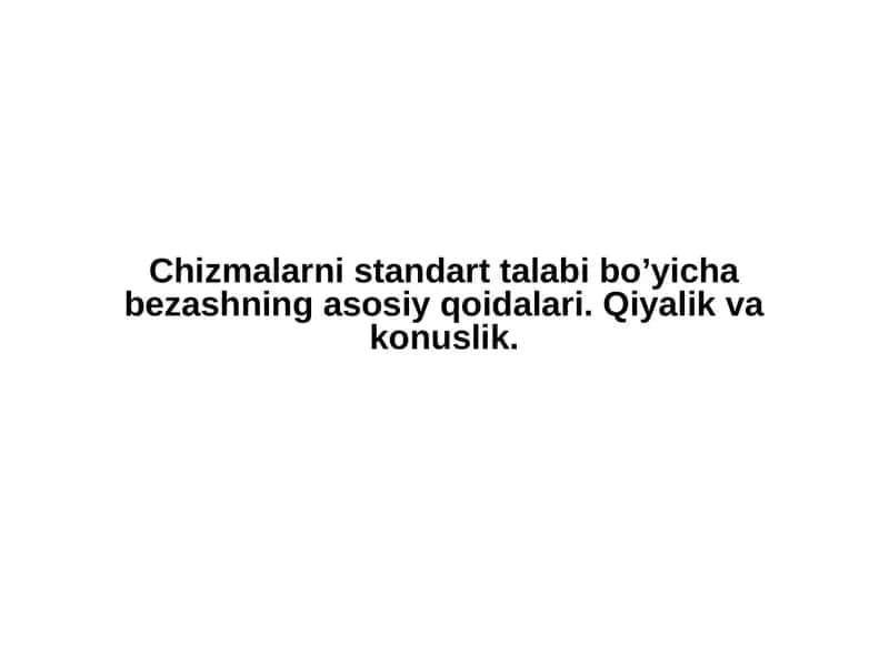 Chizmalarni standart talabi bo’yicha bezashning asosiy qoidalari. Qiyalik va konuslik.