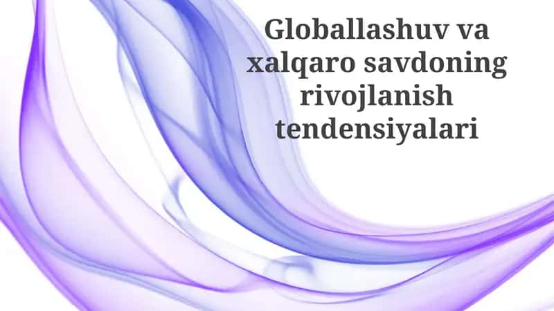 Globallashuv va xalqaro savdoning rivojlanish tendensiyalari