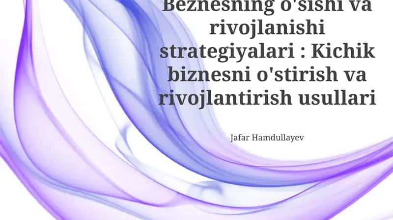 Biznesning o'sishi va rivojlanishi strategiyalari: Kichik biznesni o'stirish va rivojlantirish usullari