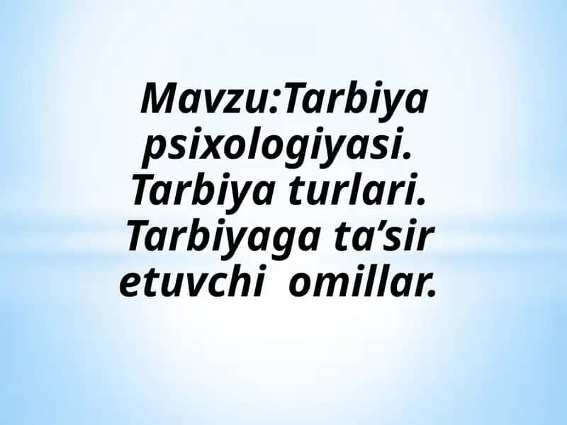 Tarbiya psixologiyasi. Tarbiya turlari. Tarbiyaga ta’sir etuvchi omillar