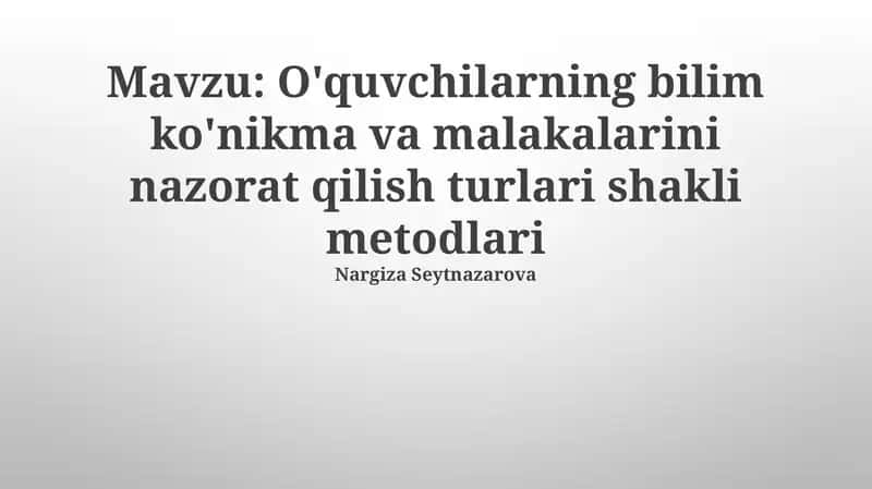 O'quvchilarning bilim ko'nikma va malakalarini nazorat qilish turlari shakli metodlari