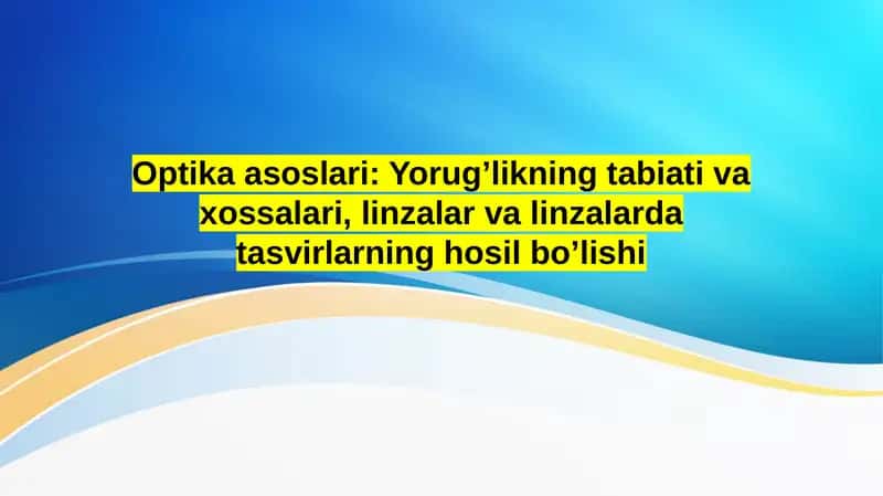 Optika asoslari: Yorug’likning tabiati va xossalari, linzalar va linzalarda tasvirlarning hosil bo’lishi