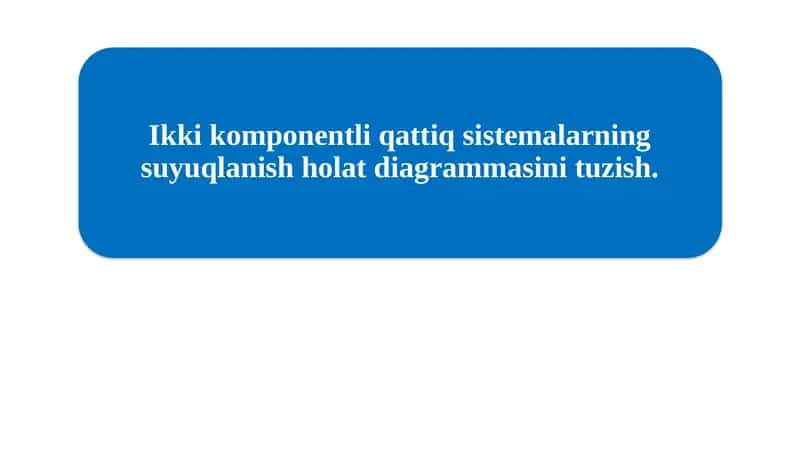 Ikki komponentli qattiq sistemalarning suyuqlanish holat diagrammasini tuzish