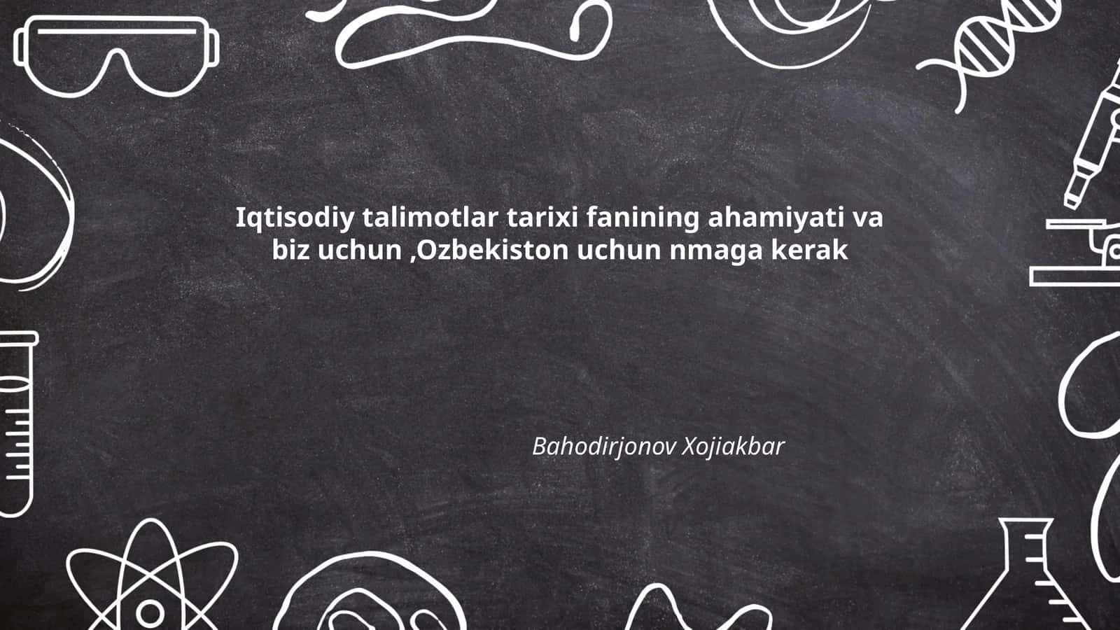 Iqtisodiy talimotlar tarixi fanining ahamiyati va biz uchun,Ozbekiston uchun nmaga kerak