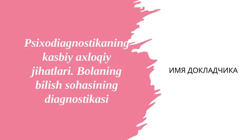 Psixodiagnostikaning kasbiy axloqiy jihatlari. Bolaning bilish sohasining diagnostikasi