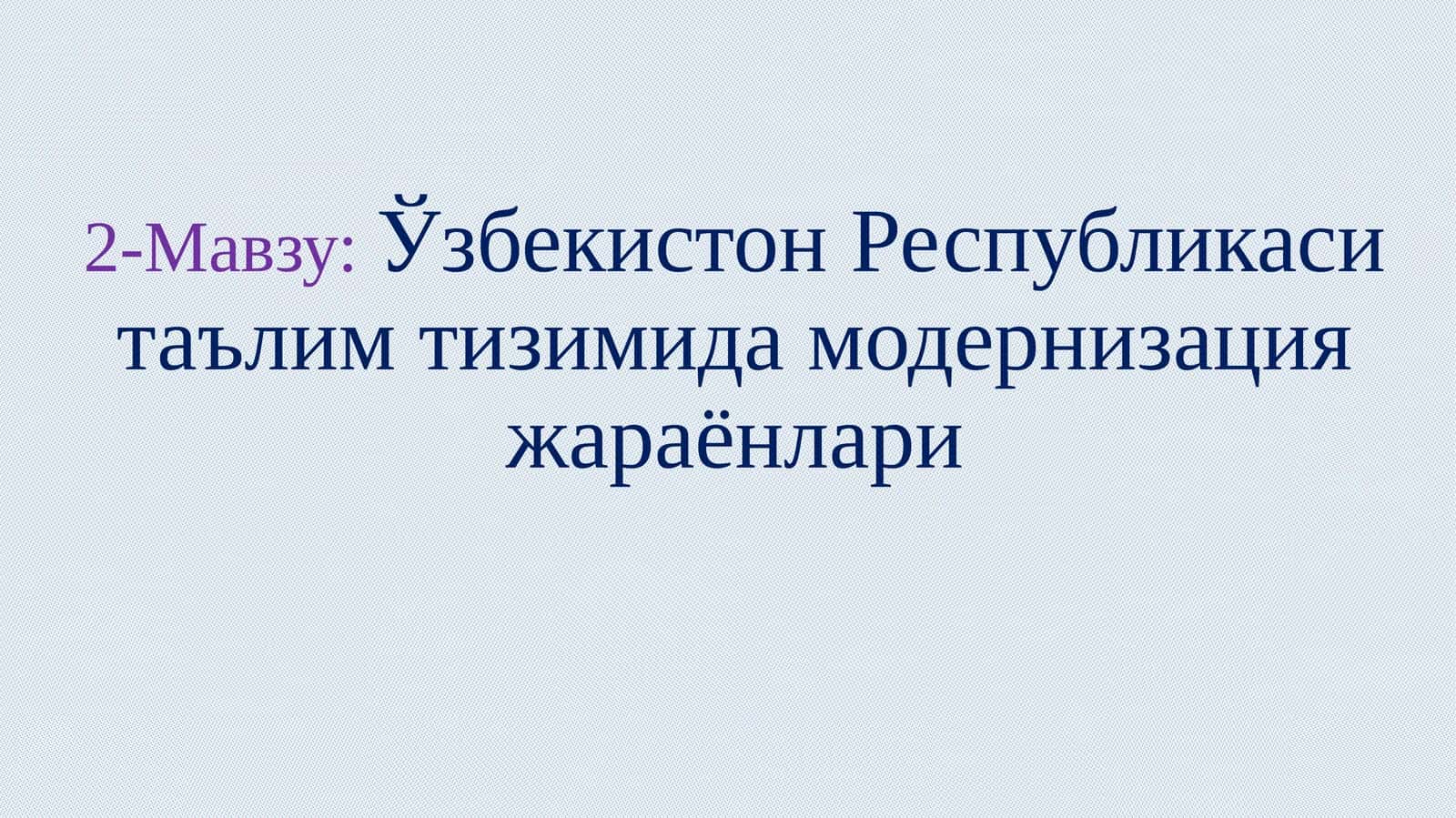 2-Мавзу: Ўзбекистон Республикаси таълим тизимида модернизация жараёнлари
