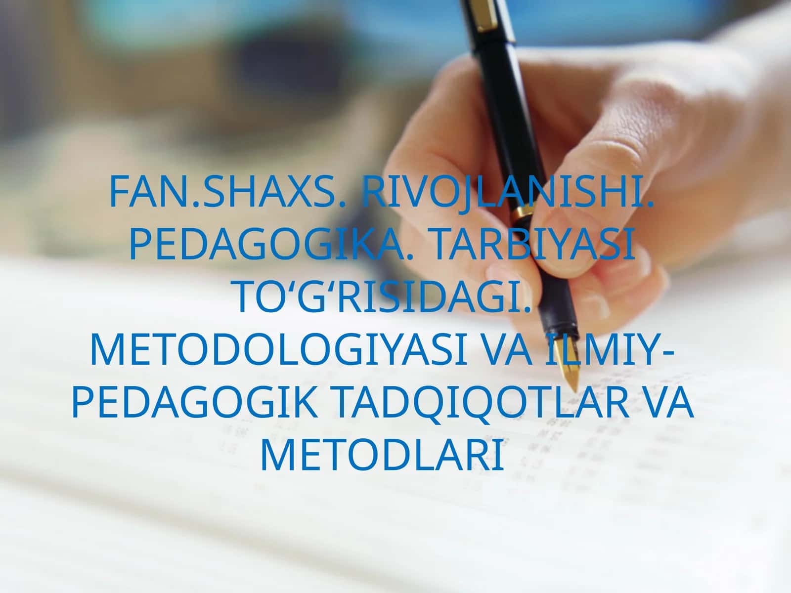 FAN.SHAXS. RIVOJLANISHI. PEDAGOGIKA. TARBIYASI TO‘G‘RISIDAGI. METODOLOGIYASI VA ILMIY-PEDAGOGIK TADQIQOTLAR VA METODLARI