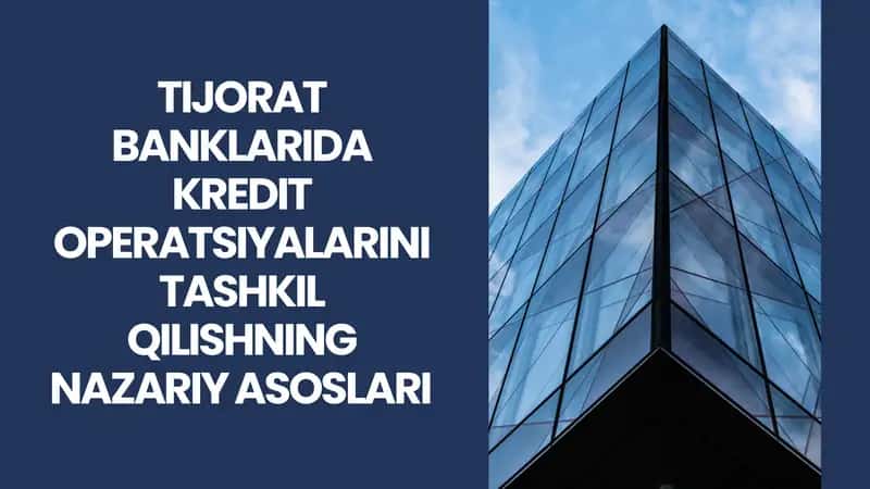 TIJORAT BANKLARIDA KREDIT OPERATSIYALARINI TASHKIL QILISHNING NAZARIY ASOSLARI