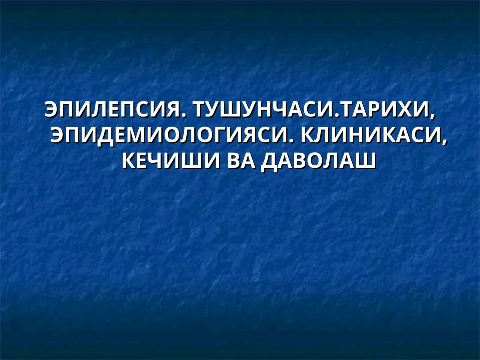 ЭПИЛЕПСИЯ. ТУШУНЧАСИ.ТАРИХИ, ЭПИДЕМИОЛОГИЯСИ. КЛИНИКАСИ, КЕЧИШИ ВА ДАВОЛАШ