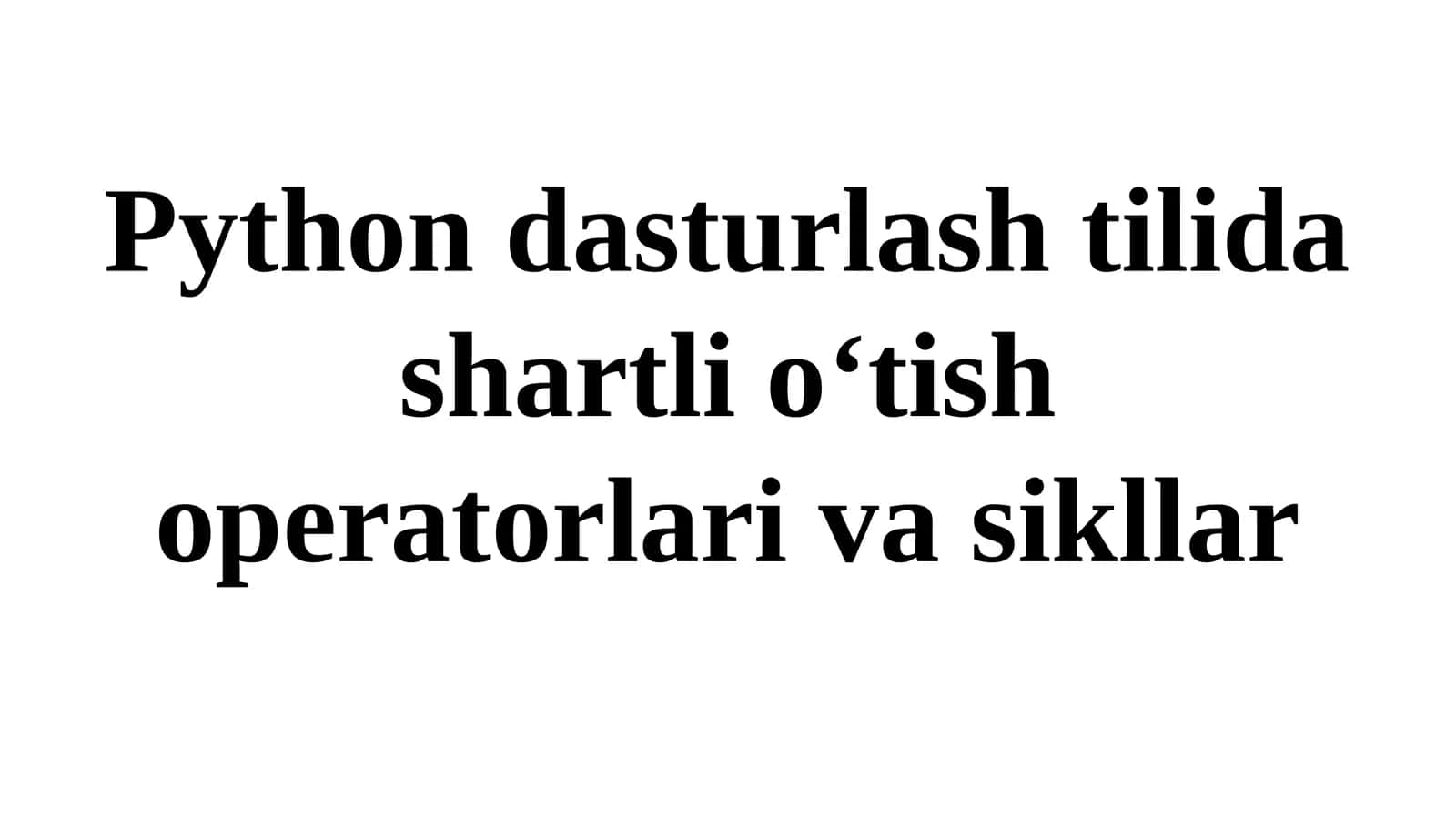 Python dasturlash tilida shartlio‘tish operatorlari va sikllar