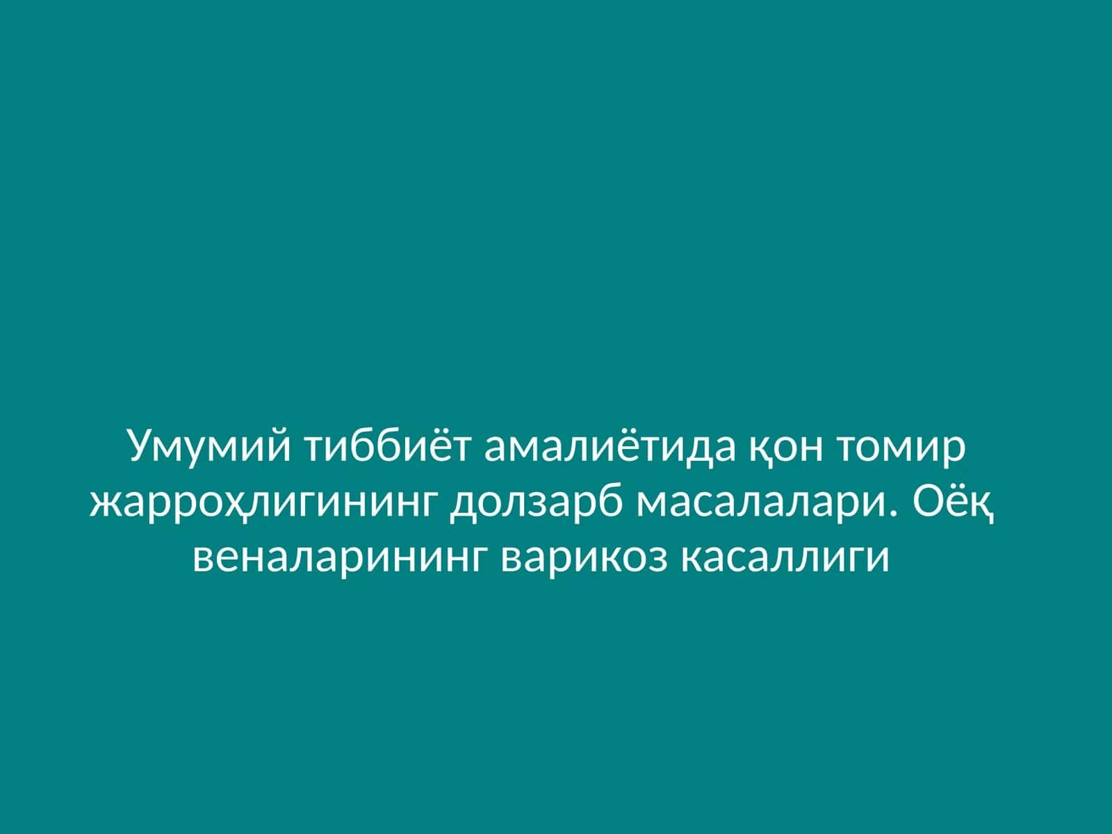 Умумий тиббиёт амалиётида қон томир жарроҳлигининг долзарб масалалари. Оёқ веналарининг варикоз касаллиги